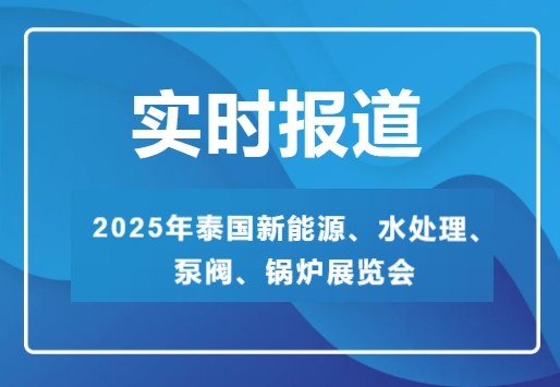 2025年泰国新能源、水处理、泵阀、锅炉展览会-实时报道